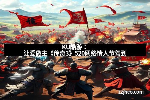 KU酷游：让爱做主《传奇3》520网络情人节驾到