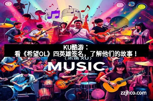 KU酷游：看《希望OL》四英雄签名，了解他们的故事！